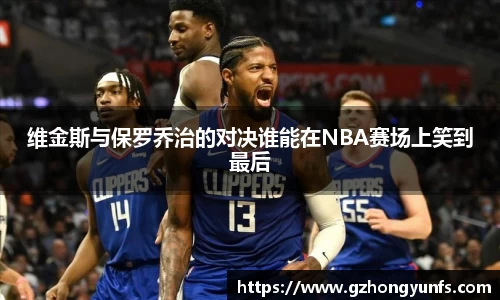 维金斯与保罗乔治的对决谁能在NBA赛场上笑到最后